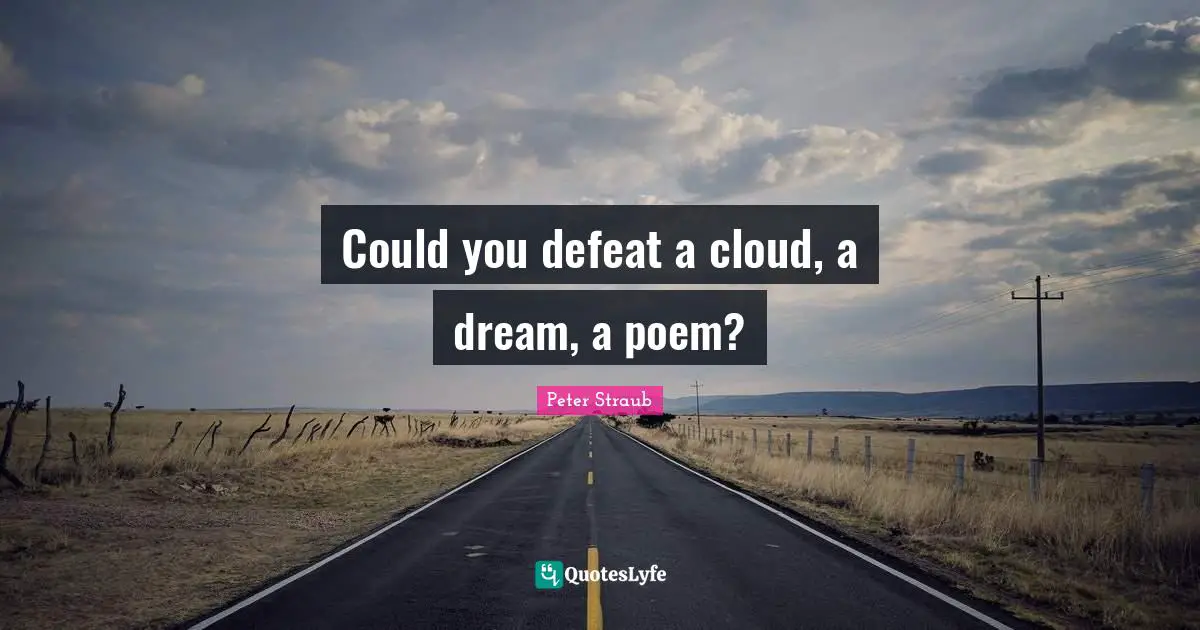 Could you defeat a cloud, a dream, a poem?