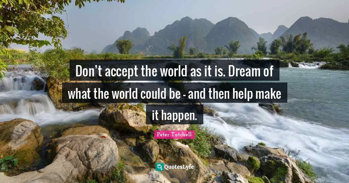 Make It Happen Quotes: "Don’t accept the world as it is. Dream of what the world could be - and then help make it happen."