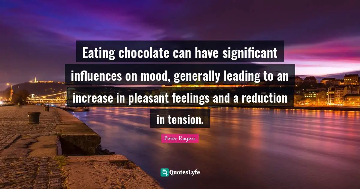 Pleasant Quotes: "Eating chocolate can have significant influences on mood, generally leading to an increase in pleasant feelings and a reduction in tension."