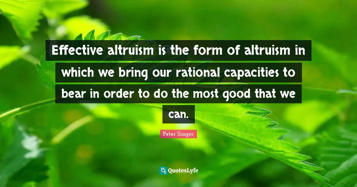 Peter Singer Quotes: "Effective altruism is the form of altruism in which we bring our rational capacities to bear in order to do the most good that we can."