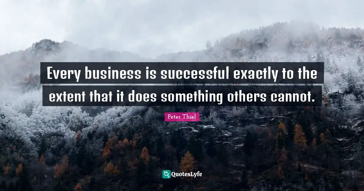 Every business is successful exactly to the extent that it does something others cannot.