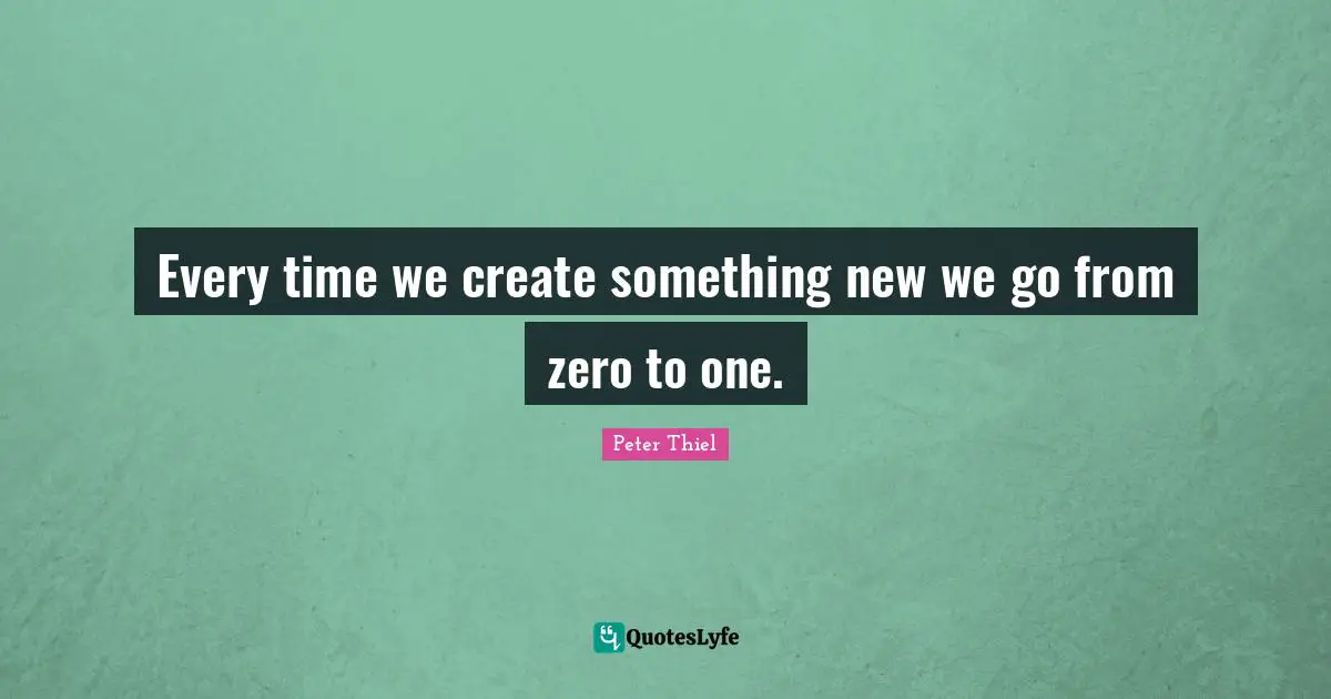 Every time we create something new we go from zero to one.