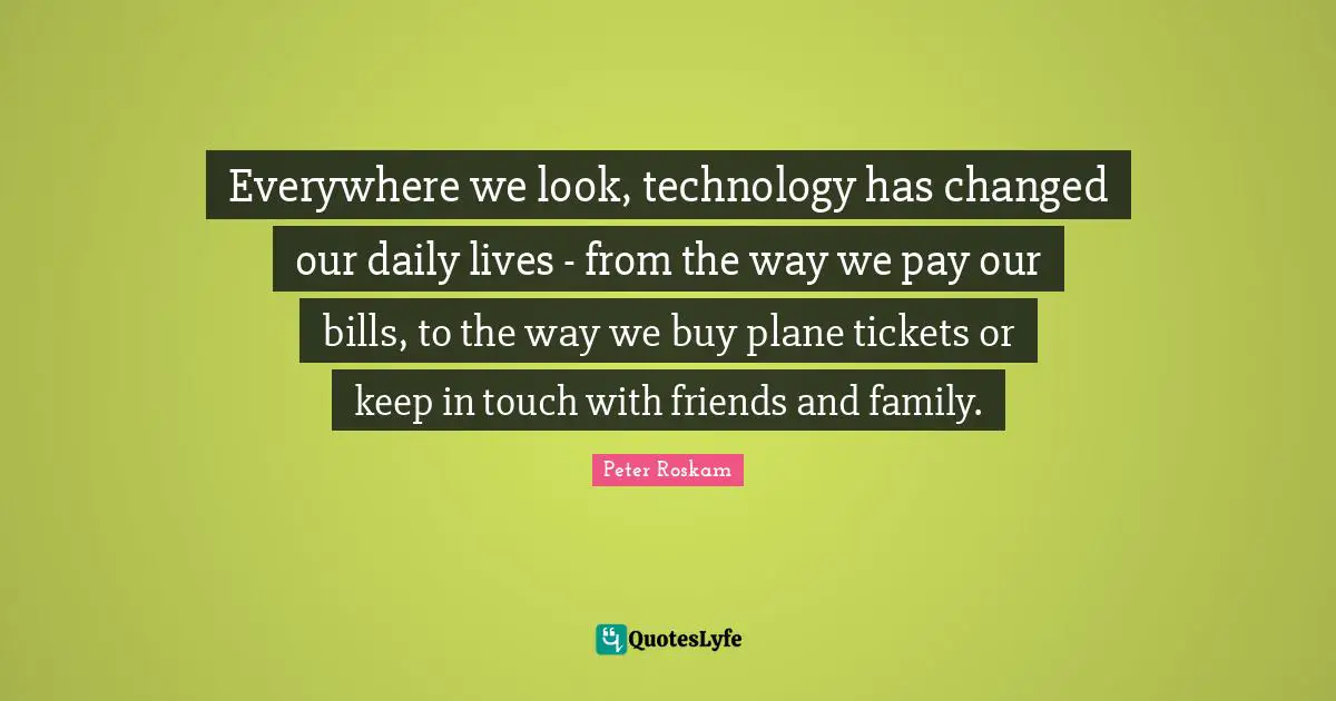 Everywhere we look, technology has changed our daily lives - from the way we pay our bills, to the way we buy plane tickets or keep in touch with friends and family.