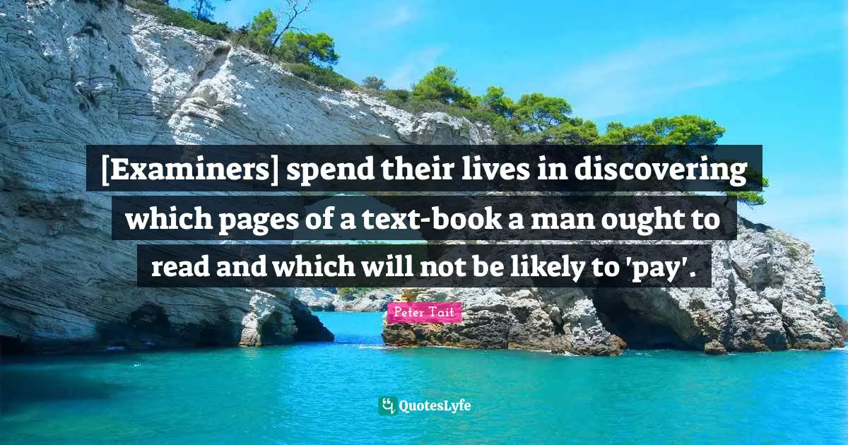 [Examiners] spend their lives in discovering which pages of a text-book a man ought to read and which will not be likely to 'pay'.