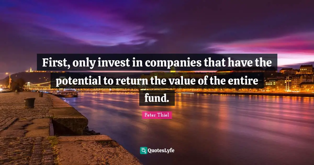 First, only invest in companies that have the potential to return the value of the entire fund.