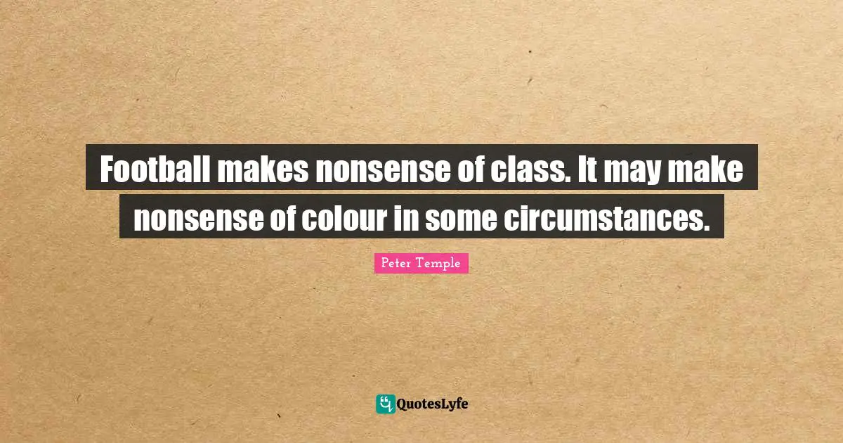 Football makes nonsense of class. It may make nonsense of colour in some circumstances.