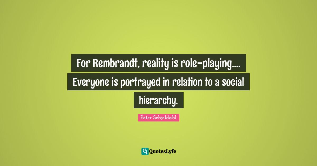For Rembrandt, reality is role-playing.... Everyone is portrayed in relation to a social hierarchy.