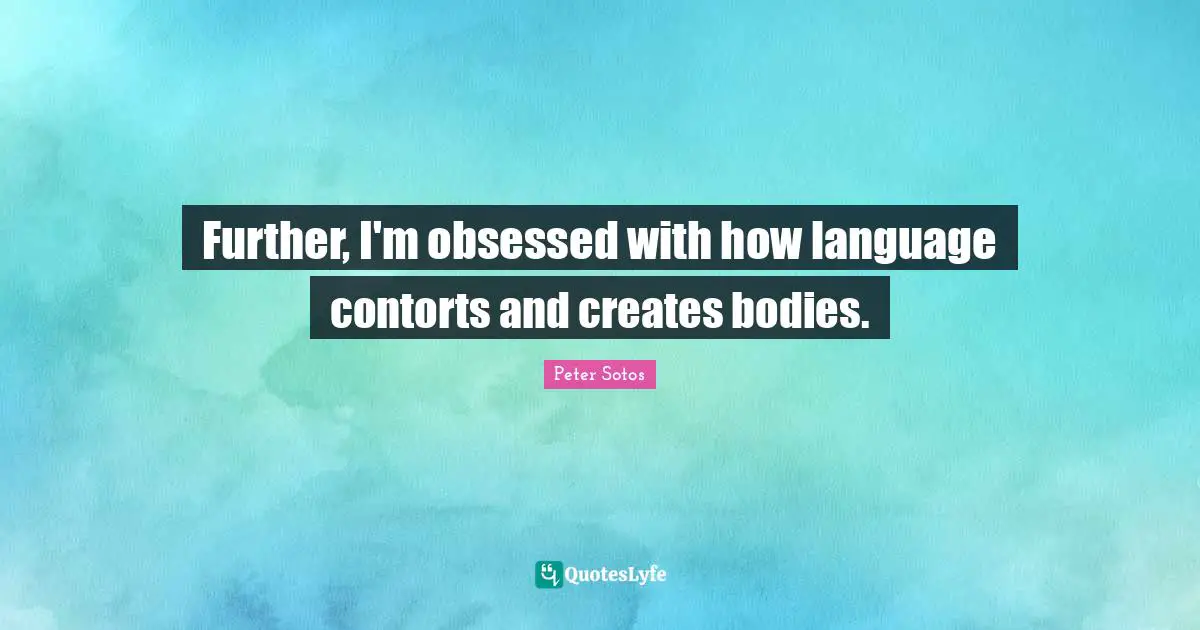 Further, I'm obsessed with how language contorts and creates bodies.