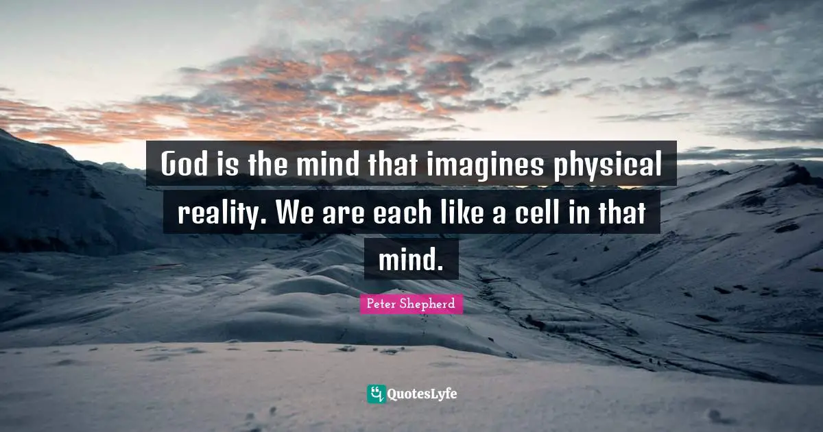 God is the mind that imagines physical reality. We are each like a cell in that mind.