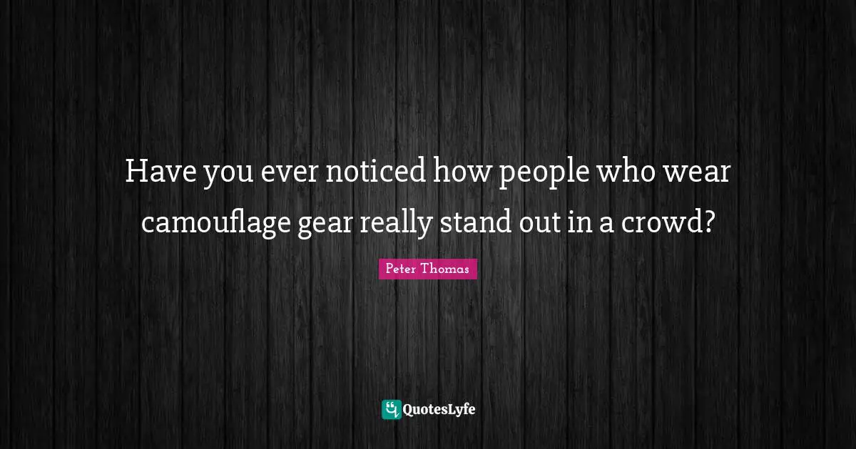 Have you ever noticed how people who wear camouflage gear really stand out in a crowd?