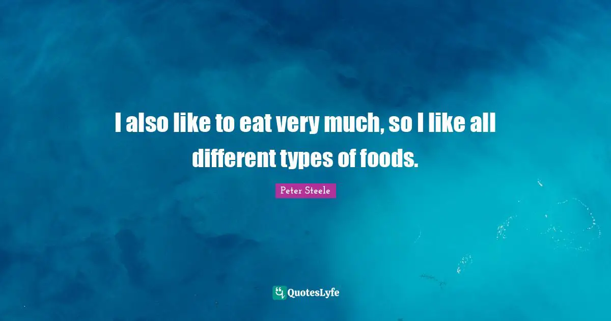 I also like to eat very much, so I like all different types of foods.