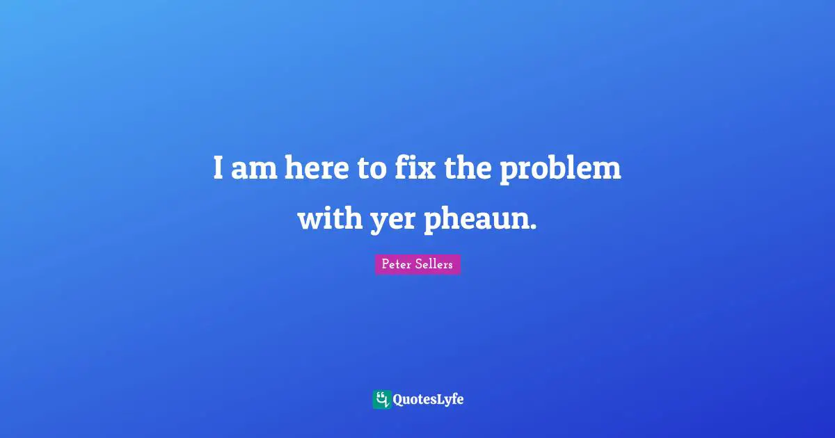 Peter Sellers Quotes: "I am here to fix the problem with yer pheaun."