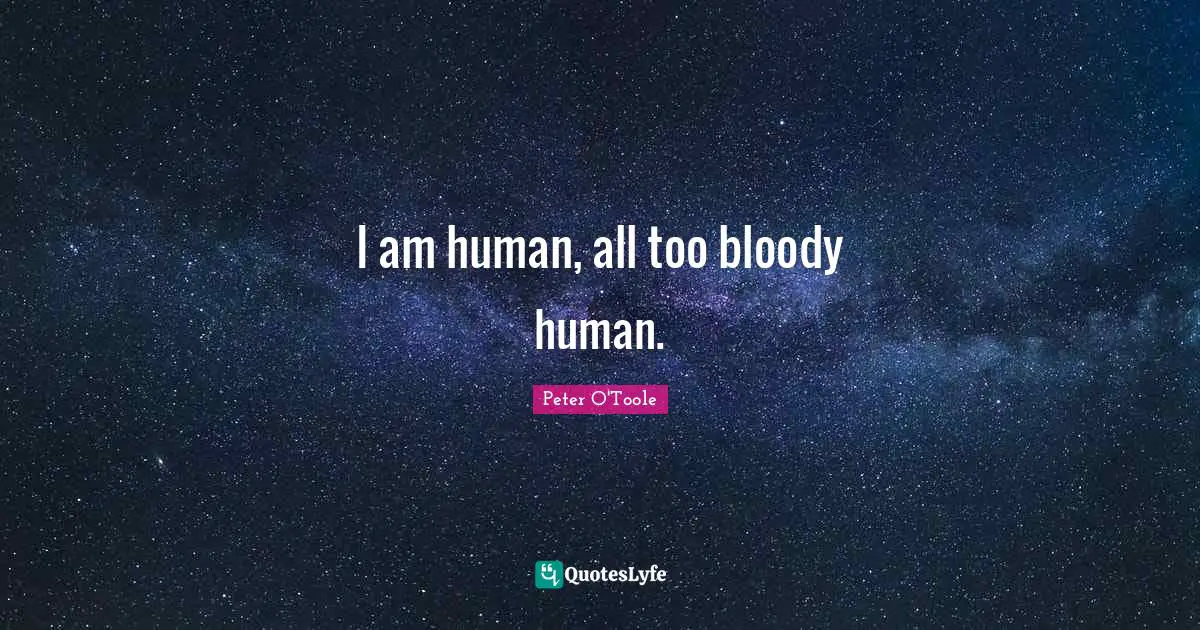 Peter O'Toole Quotes: "I am human, all too bloody human."