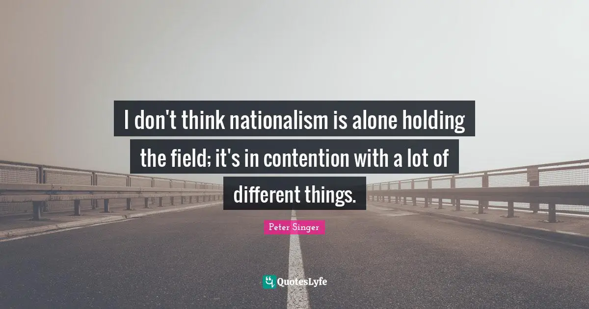 I don't think nationalism is alone holding the field; it's in contention with a lot of different things.