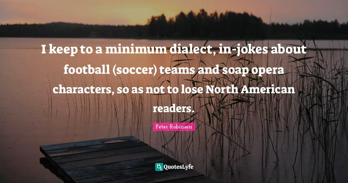 Dialect Quotes: "I keep to a minimum dialect, in-jokes about football (soccer) teams and soap opera characters, so as not to lose North American readers."