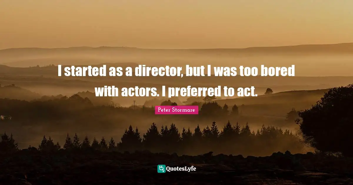 I started as a director, but I was too bored with actors. I preferred to act.