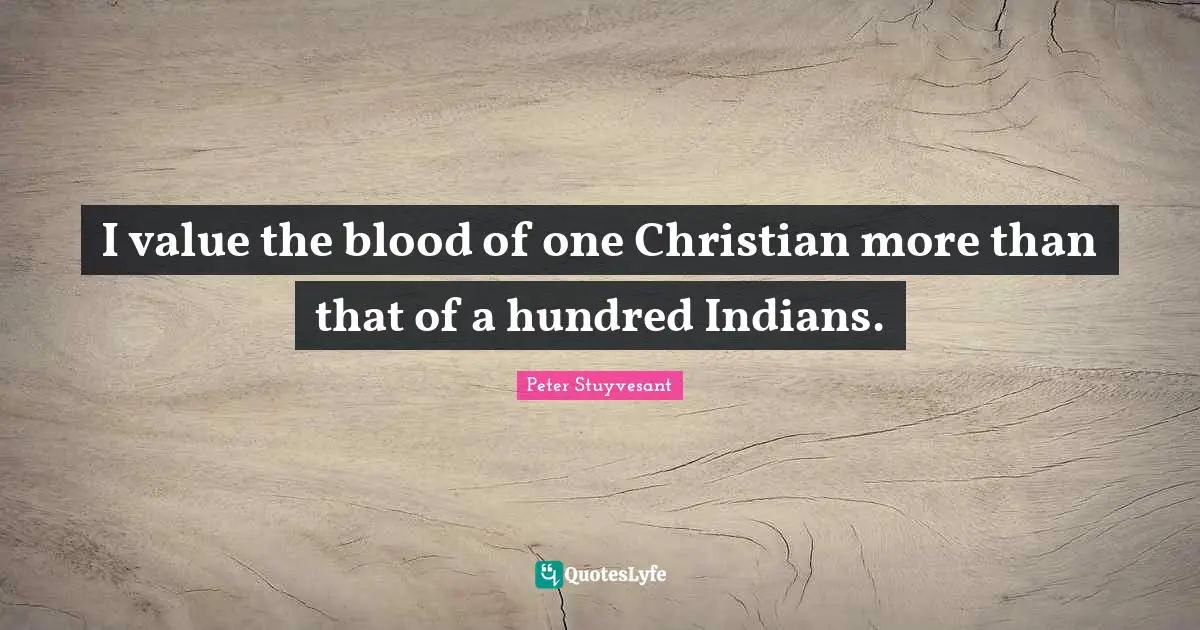 I value the blood of one Christian more than that of a hundred Indians.