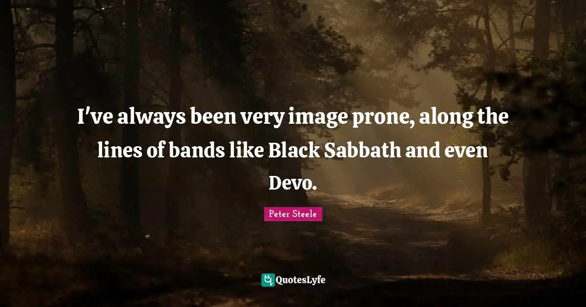 I've always been very image prone, along the lines of bands like Black Sabbath and even Devo.