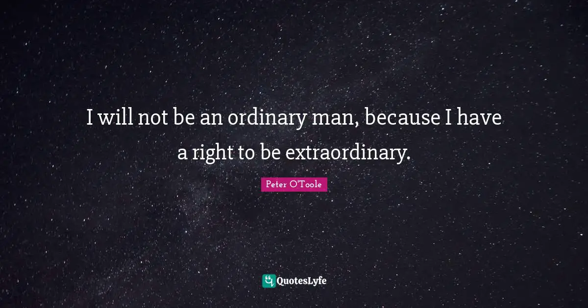 Peter O'Toole Quotes: "I will not be an ordinary man, because I have a right to be extraordinary."