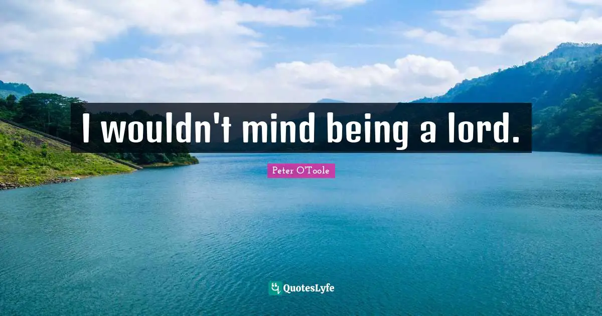 I wouldn't mind being a lord.