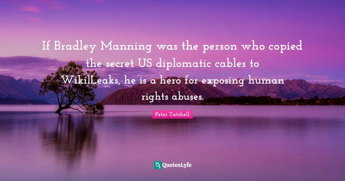 If Bradley Manning was the person who copied the secret US diplomatic cables to WikilLeaks, he is a hero for exposing human rights abuses.