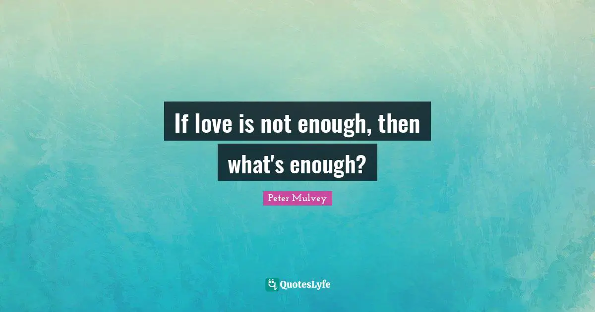 If love is not enough, then what's enough?