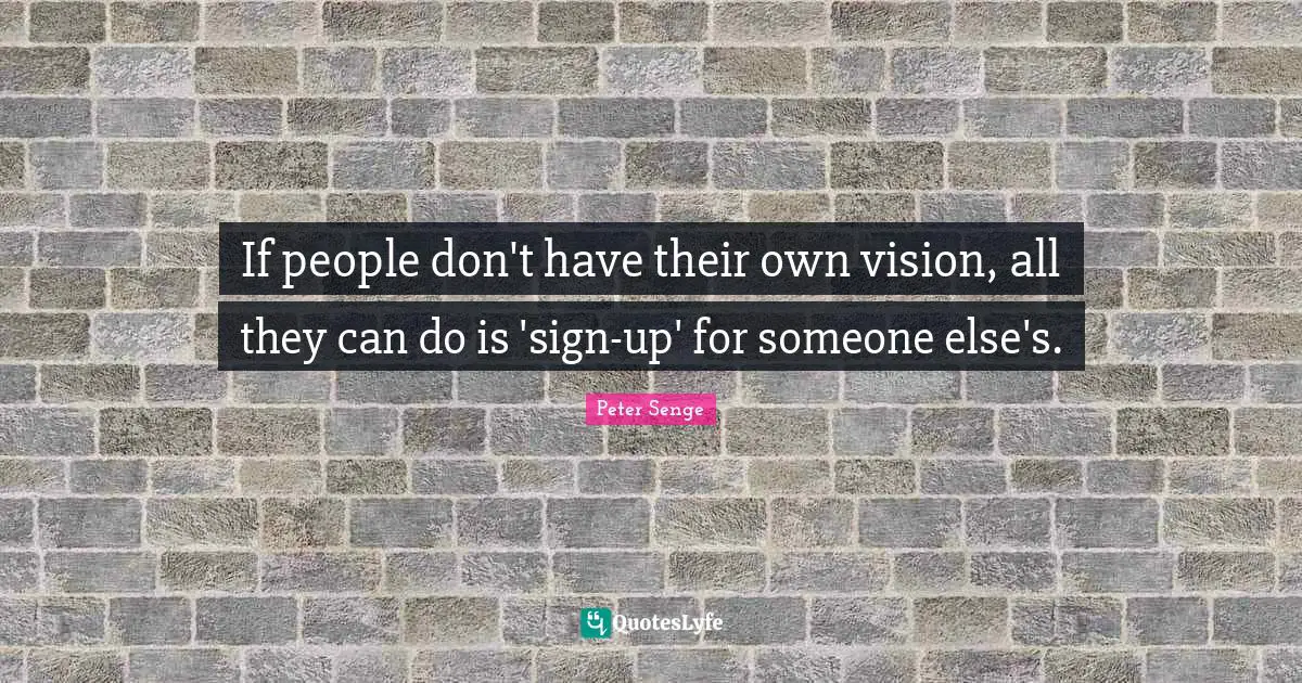Peter Senge Quotes: "If people don't have their own vision, all they can do is 'sign-up' for someone else's."