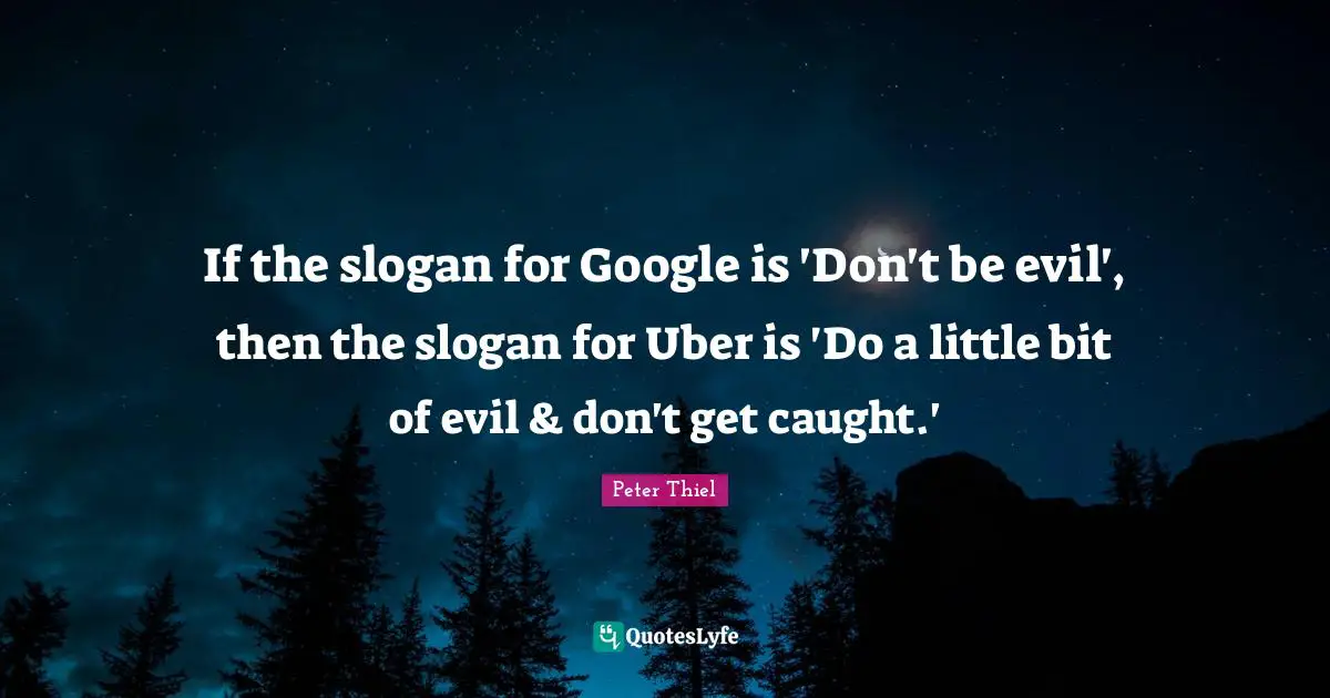 Google Quotes: "If the slogan for Google is 'Don't be evil', then the slogan for Uber is 'Do a little bit of evil & don't get caught.'"