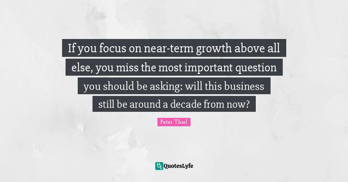 If you focus on near-term growth above all else, you miss the most important question you should be asking: will this business still be around a decade from now?