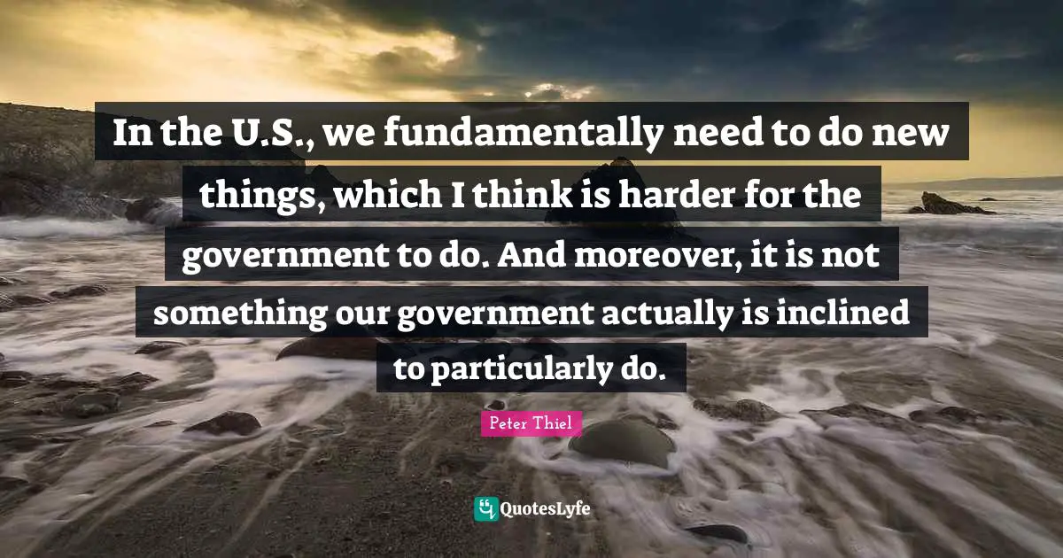 In the U.S., we fundamentally need to do new things, which I think is harder for the government to do. And moreover, it is not something our government actually is inclined to particularly do.
