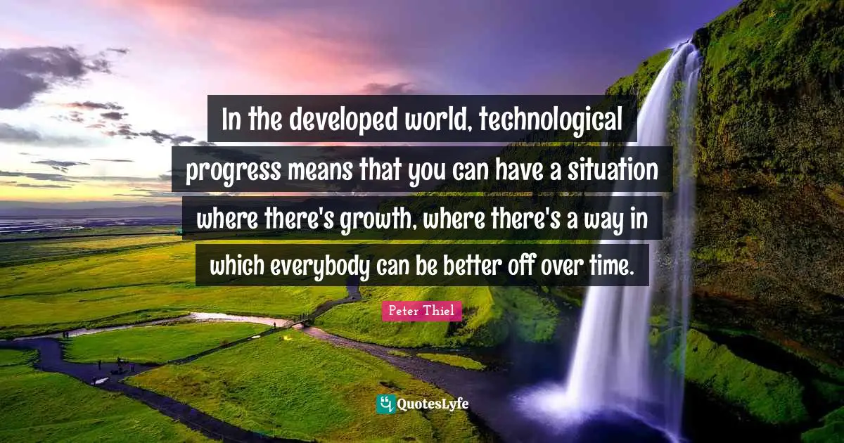 In the developed world, technological progress means that you can have a situation where there's growth, where there's a way in which everybody can be better off over time.