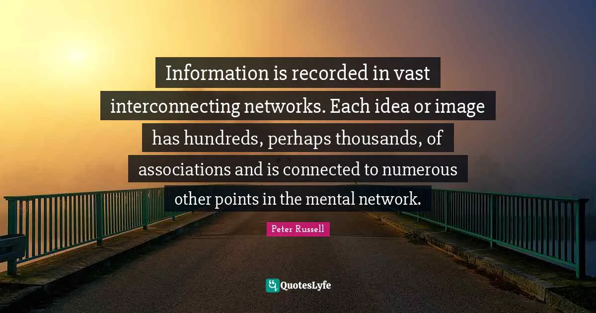 Information is recorded in vast interconnecting networks. Each idea or image has hundreds, perhaps thousands, of associations and is connected to numerous other points in the mental network.