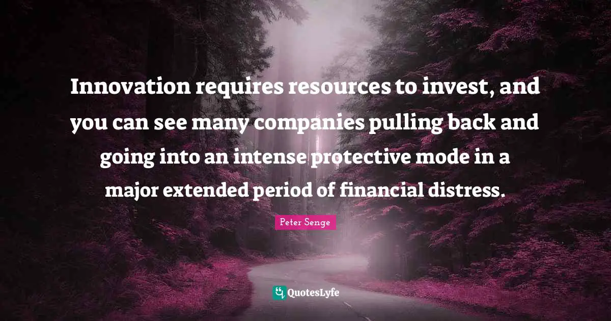 Innovation requires resources to invest, and you can see many companies pulling back and going into an intense protective mode in a major extended period of financial distress.