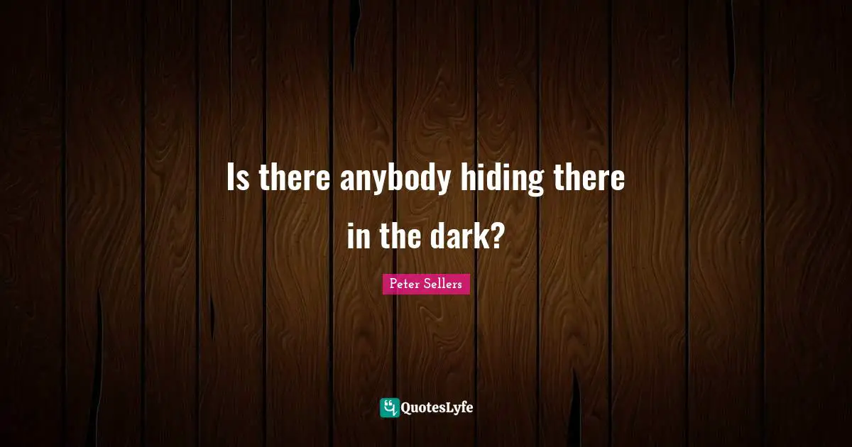 Peter Sellers Quotes: "Is there anybody hiding there in the dark?"