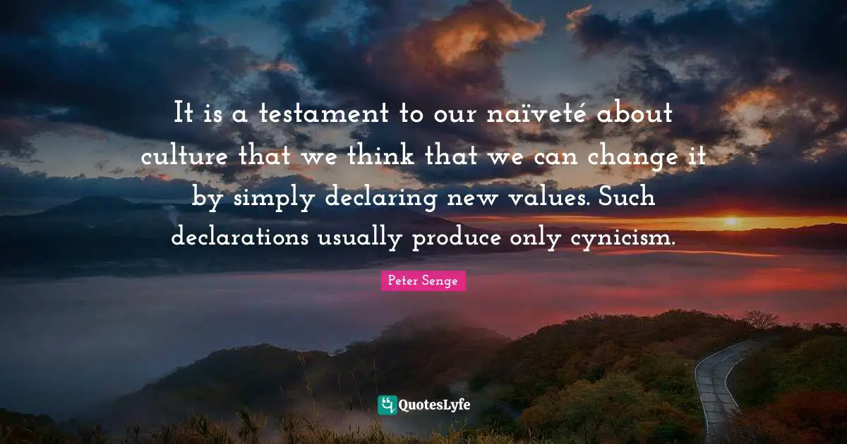 Vets Quotes: "It is a testament to our naïveté about culture that we think that we can change it by simply declaring new values. Such declarations usually produce only cynicism."