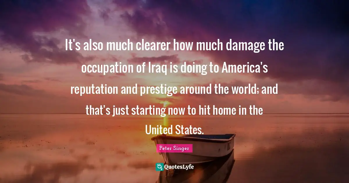 It's also much clearer how much damage the occupation of Iraq is doing to America's reputation and prestige around the world; and that's just starting now to hit home in the United States.