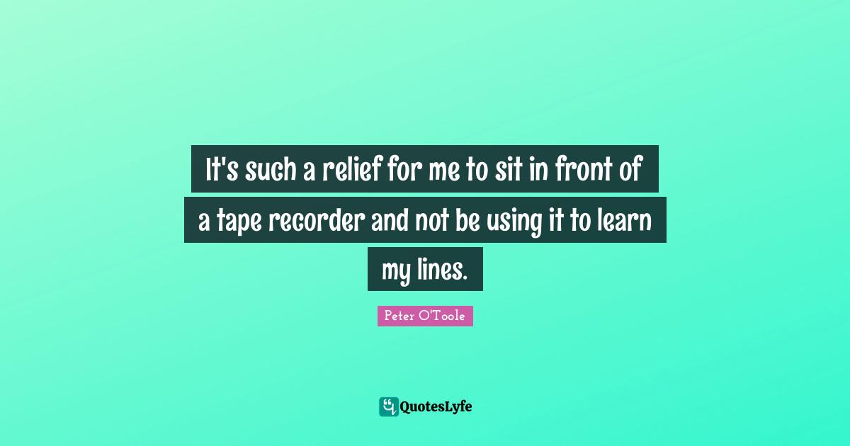 It's such a relief for me to sit in front of a tape recorder and not b