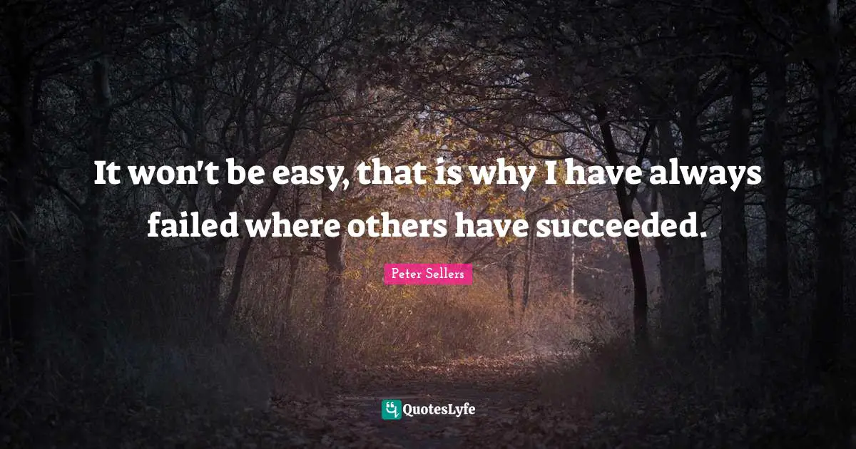 Peter Sellers Quotes: "It won't be easy, that is why I have always failed where others have succeeded."