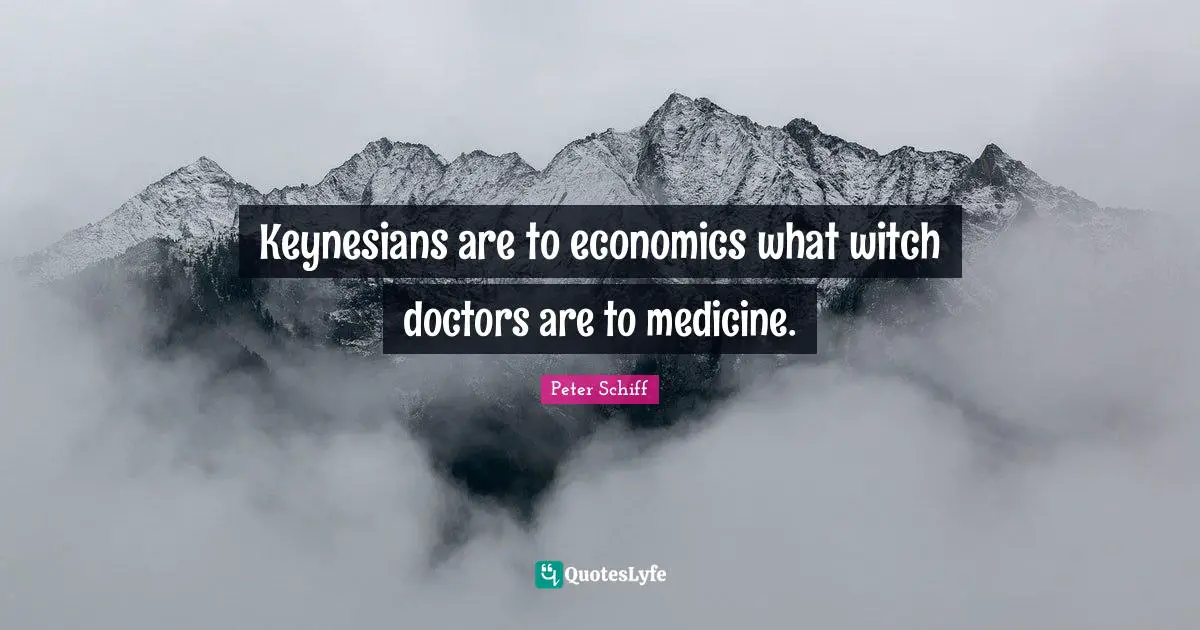 Keynesians are to economics what witch doctors are to medicine.