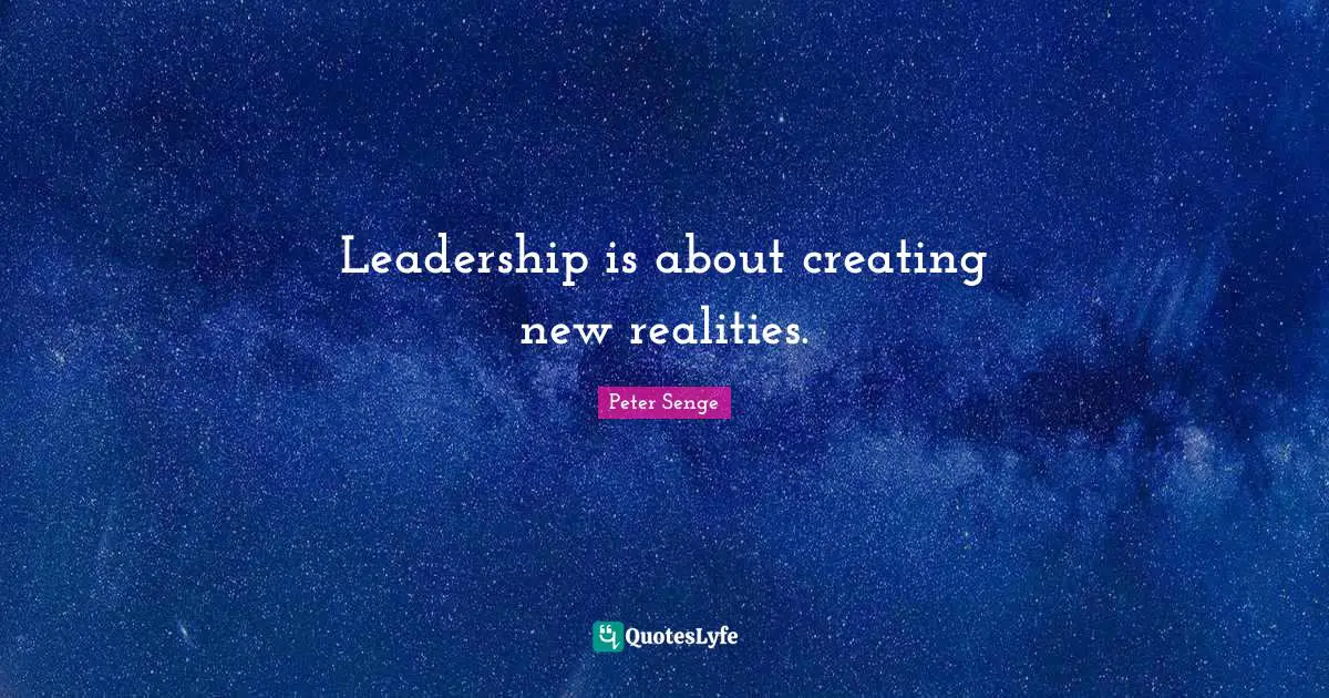 Peter Senge Quotes: "Leadership is about creating new realities."