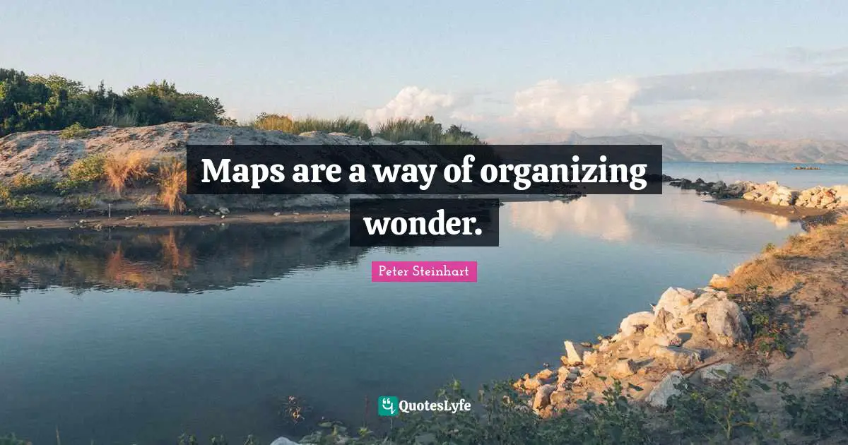 Maps are a way of organizing wonder.