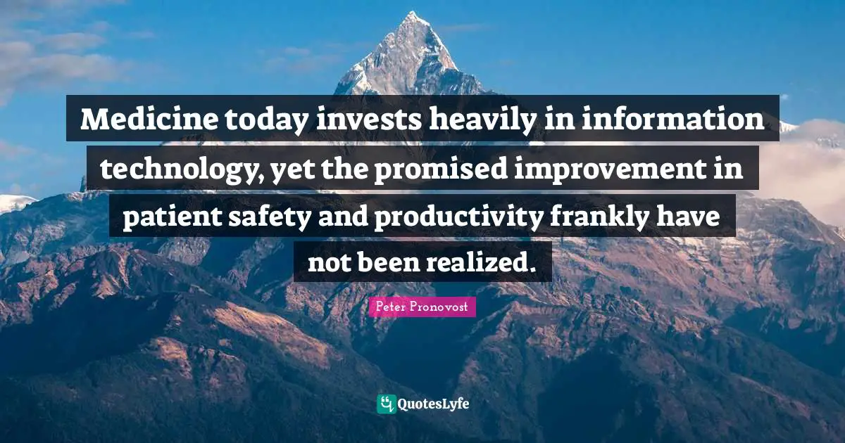 Medicine today invests heavily in information technology, yet the promised improvement in patient safety and productivity frankly have not been realized.