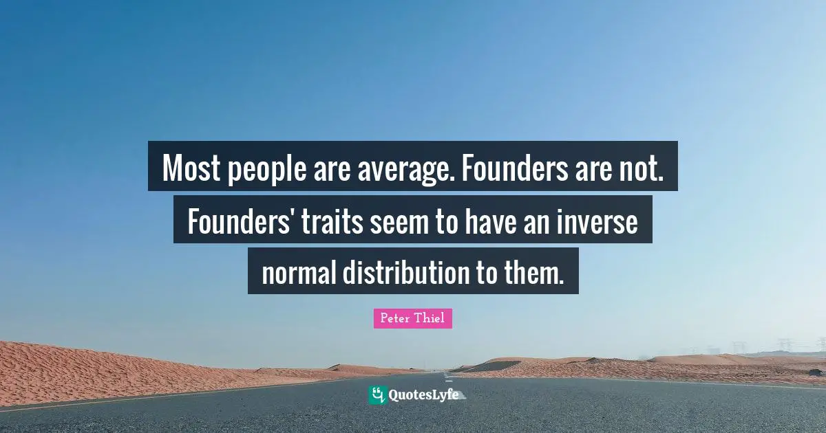 Most people are average. Founders are not. Founders' traits seem to have an inverse normal distribution to them.