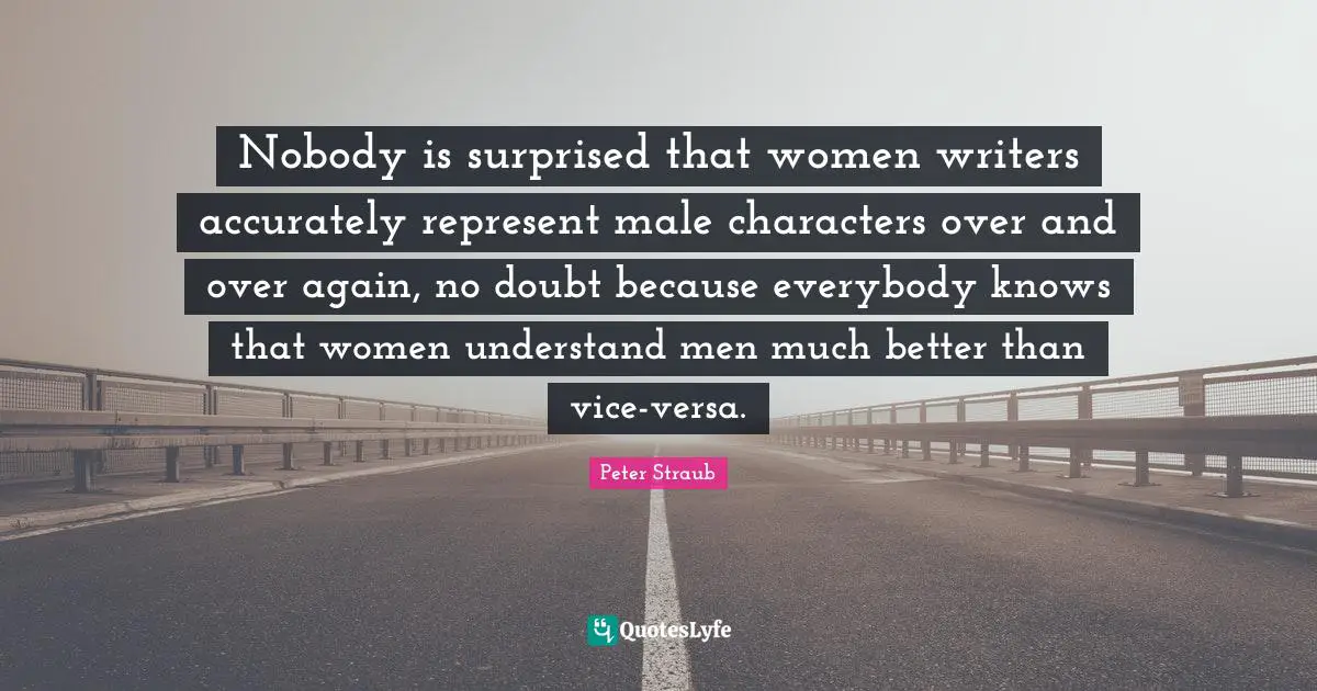 Nobody is surprised that women writers accurately represent male characters over and over again, no doubt because everybody knows that women understand men much better than vice-versa.