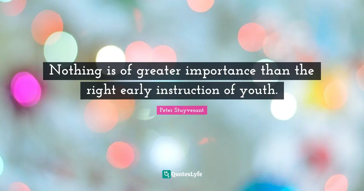 Nothing is of greater importance than the right early instruction of youth.