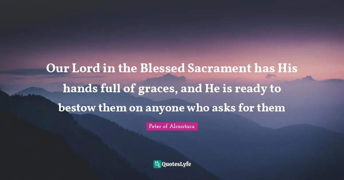 Our Lord Quotes: "Our Lord in the Blessed Sacrament has His hands full of graces, and He is ready to bestow them on anyone who asks for them"