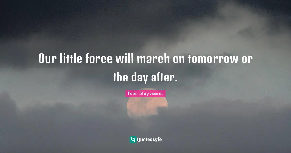 Our little force will march on tomorrow or the day after.