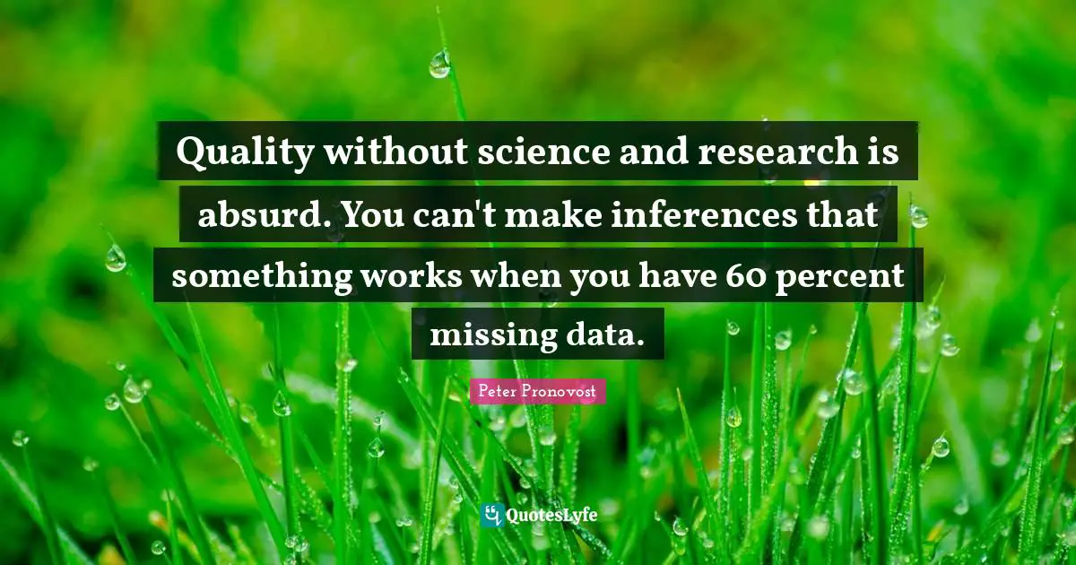 Data Science Quotes: "Quality without science and research is absurd. You can't make inferences that something works when you have 60 percent missing data."