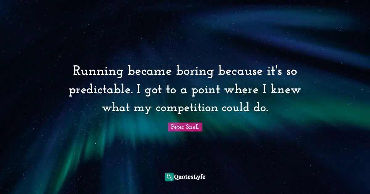 Predictable Quotes: "Running became boring because it's so predictable. I got to a point where I knew what my competition could do."