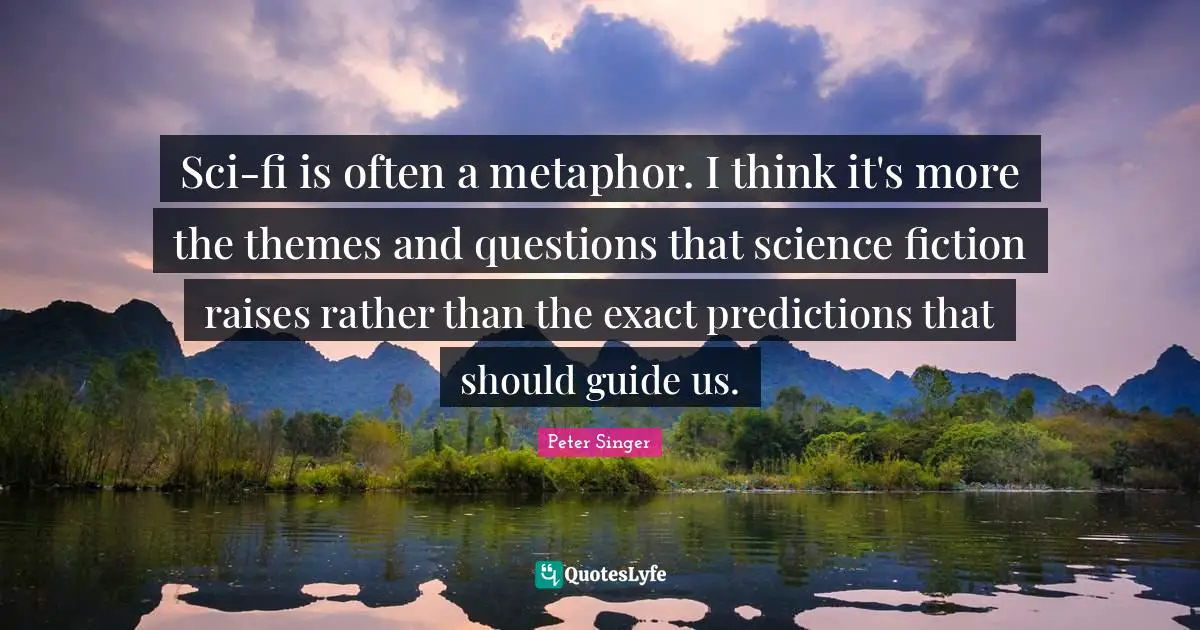 Sci-fi is often a metaphor. I think it's more the themes and questions that science fiction raises rather than the exact predictions that should guide us.